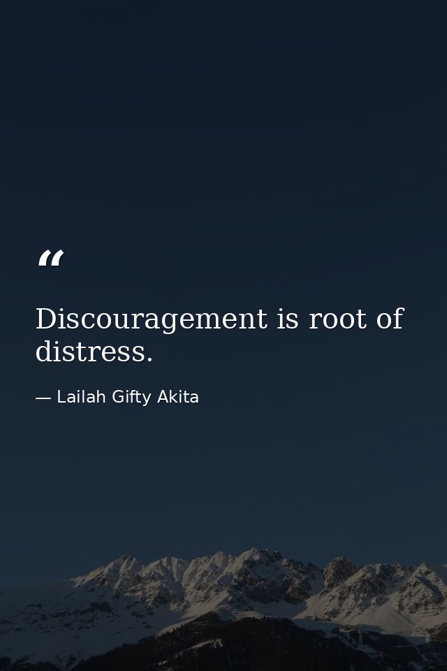 Discouragement is root of distress. — Lailah Gifty Akita
