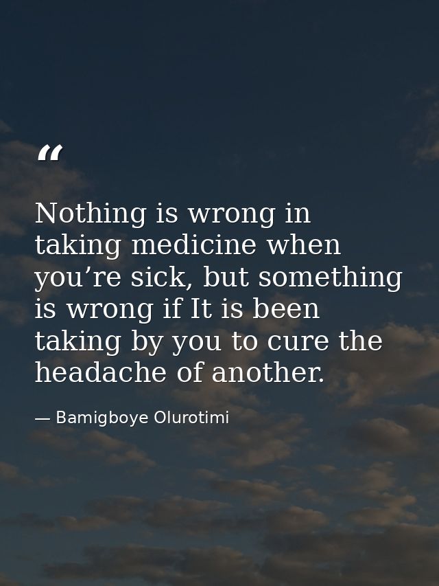 Nothing is wrong in taking medicine when you’re sick, but something is wrong if It is been taking by you to cure the hea — Bamigboye Olurotimi