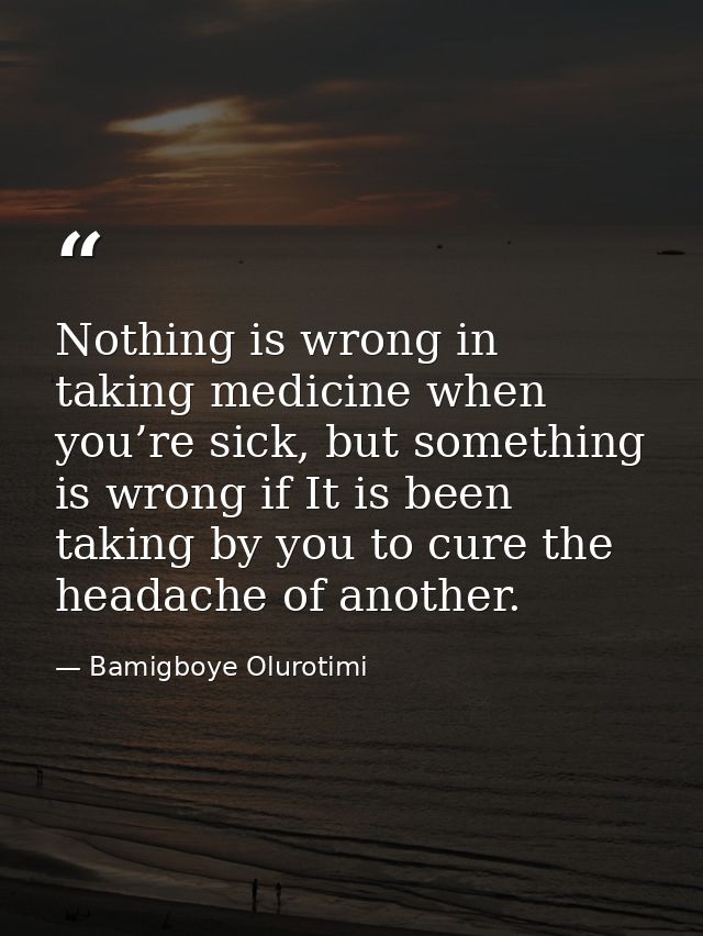 Nothing is wrong in taking medicine when you’re sick, but something is wrong if It is been taking by you to cure the hea — Bamigboye Olurotimi