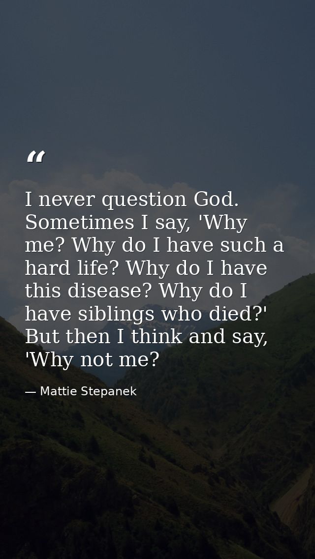 I never question God. Sometimes I say, 'Why me? Why do I have such a hard life? Why do I have this disease? Why do I hav — Mattie Stepanek