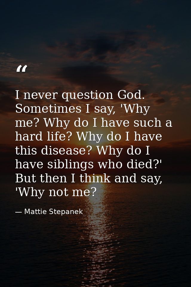 I never question God. Sometimes I say, 'Why me? Why do I have such a hard life? Why do I have this disease? Why do I hav — Mattie Stepanek