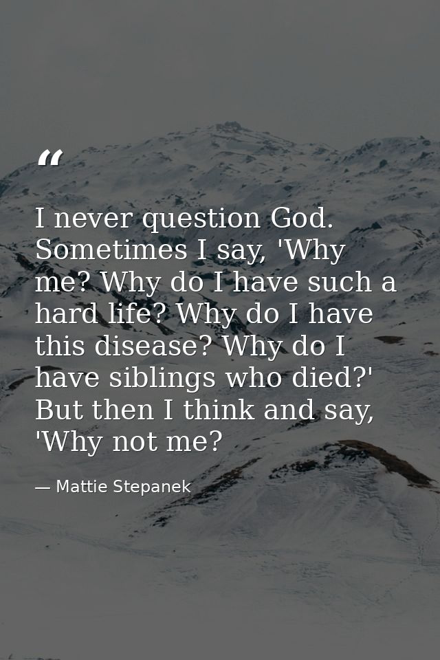 I never question God. Sometimes I say, 'Why me? Why do I have such a hard life? Why do I have this disease? Why do I hav — Mattie Stepanek