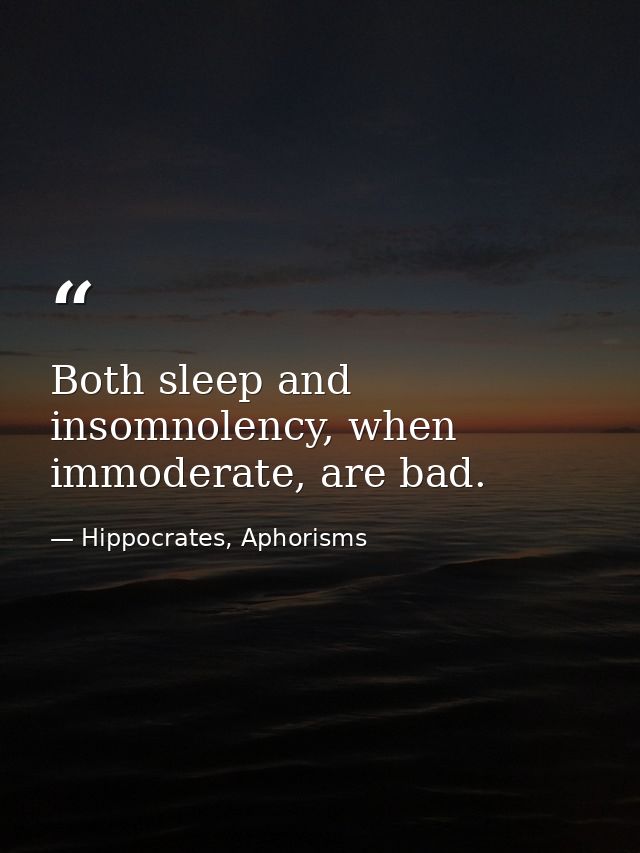 Both sleep and insomnolency, when immoderate, are bad. — Hippocrates, Aphorisms