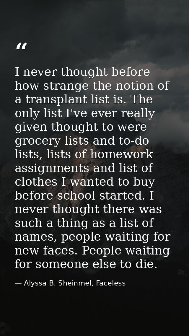 I never thought before how strange the notion of a transplant list is. The only list I've ever really given thought to w — Alyssa B. Sheinmel, Faceless