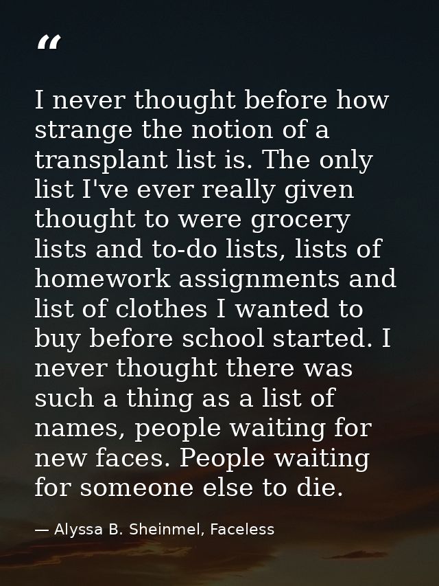 I never thought before how strange the notion of a transplant list is. The only list I've ever really given thought to w — Alyssa B. Sheinmel, Faceless