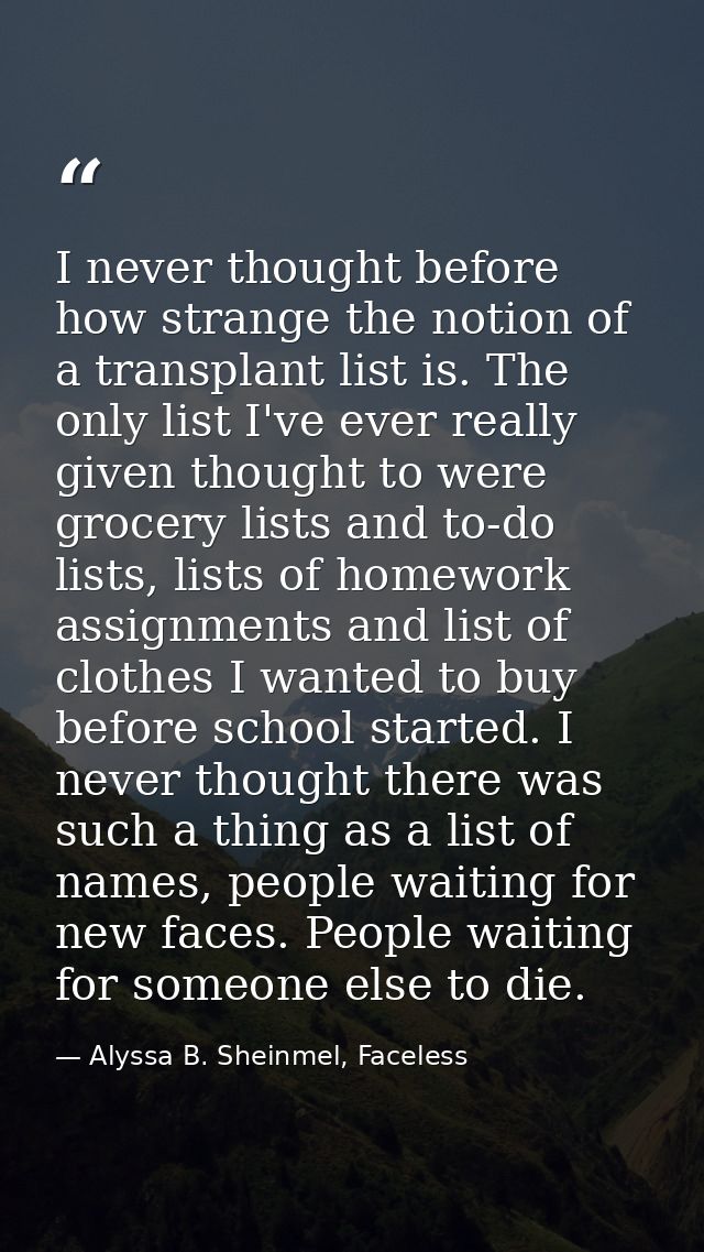 I never thought before how strange the notion of a transplant list is. The only list I've ever really given thought to w — Alyssa B. Sheinmel, Faceless
