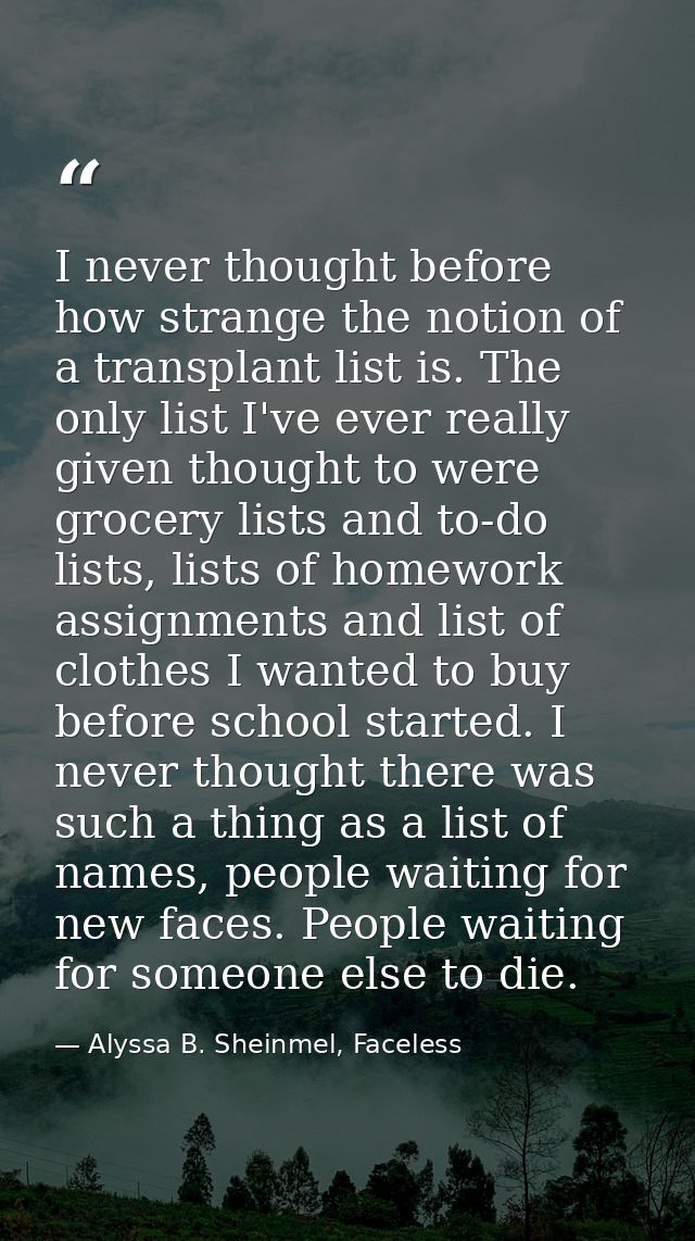 I never thought before how strange the notion of a transplant list is. The only list I've ever really given thought to w — Alyssa B. Sheinmel, Faceless