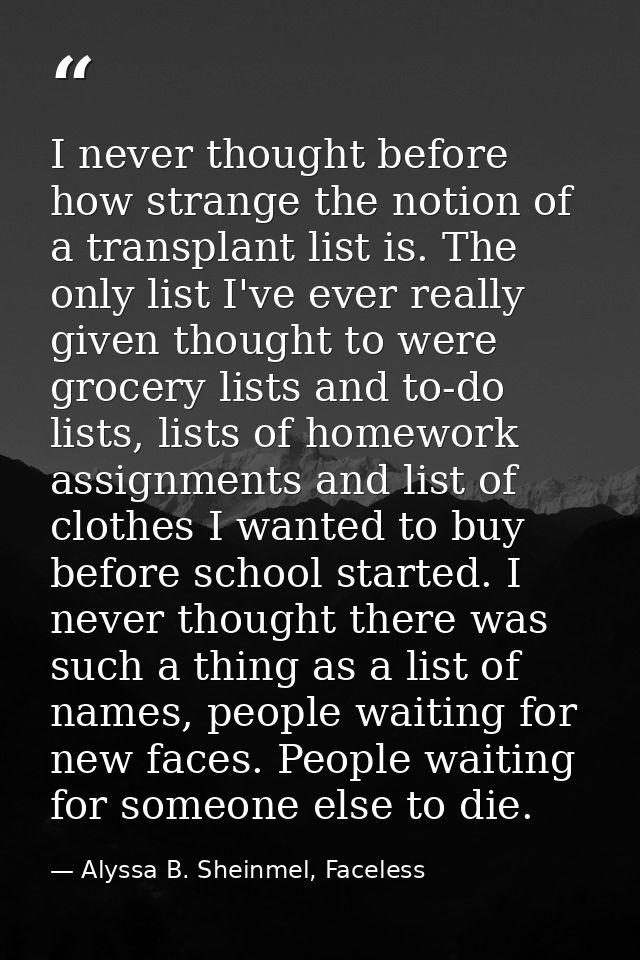 I never thought before how strange the notion of a transplant list is. The only list I've ever really given thought to w — Alyssa B. Sheinmel, Faceless