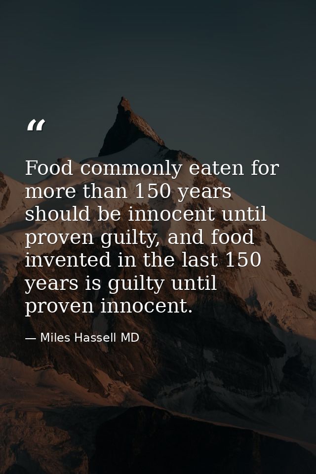 Food commonly eaten for more than 150 years should be innocent until proven guilty, and food invented in the last 150 ye — Miles Hassell MD