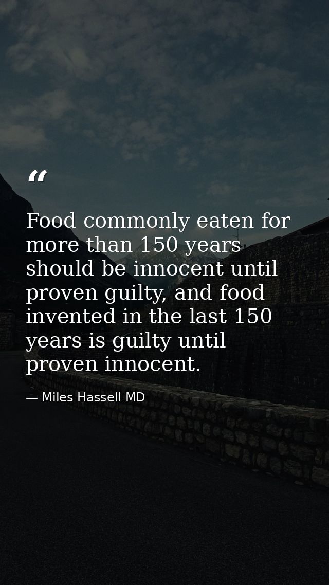 Food commonly eaten for more than 150 years should be innocent until proven guilty, and food invented in the last 150 ye — Miles Hassell MD