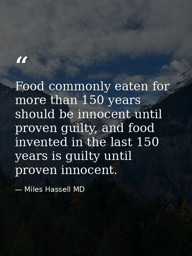 Food commonly eaten for more than 150 years should be innocent until proven guilty, and food invented in the last 150 ye — Miles Hassell MD