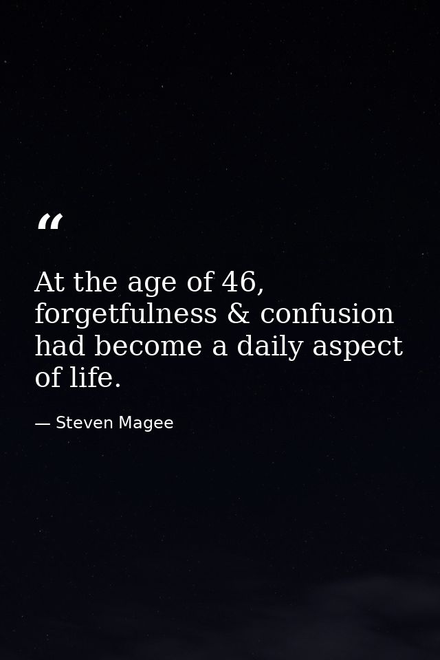At the age of 46, forgetfulness & confusion had become a daily aspect of life. — Steven Magee