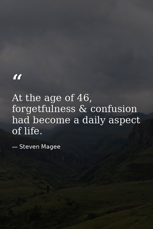 At the age of 46, forgetfulness & confusion had become a daily aspect of life. — Steven Magee