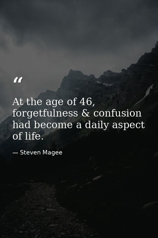 At the age of 46, forgetfulness & confusion had become a daily aspect of life. — Steven Magee