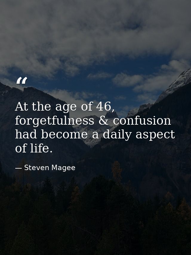 At the age of 46, forgetfulness & confusion had become a daily aspect of life. — Steven Magee