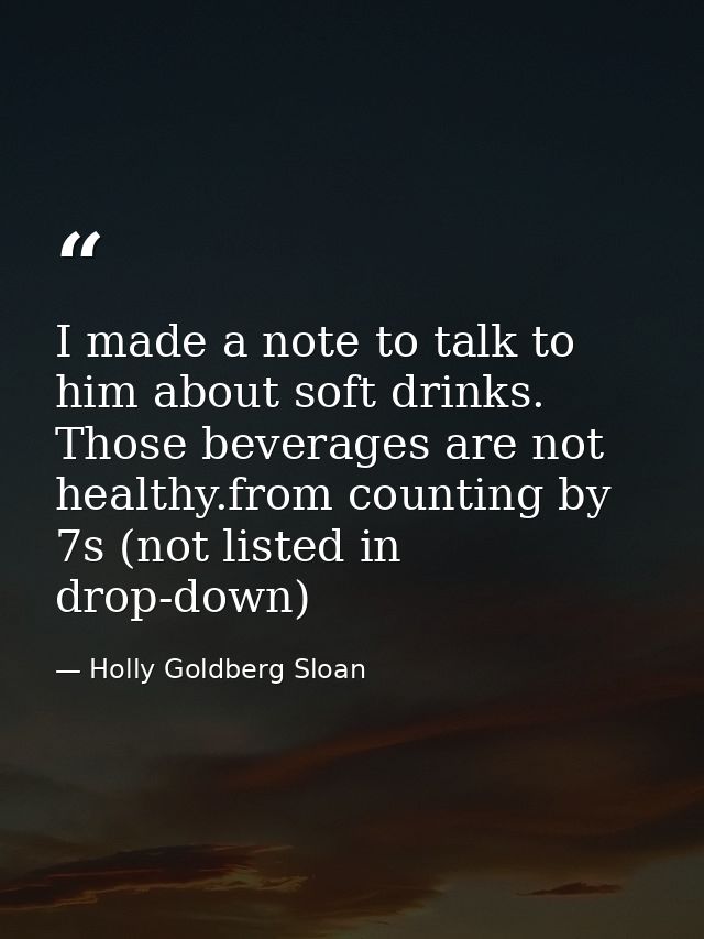 I made a note to talk to him about soft drinks. Those beverages are not healthy.from counting by 7s (not listed in drop- — Holly Goldberg Sloan