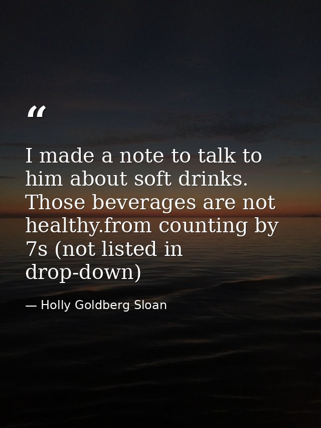 I made a note to talk to him about soft drinks. Those beverages are not healthy.from counting by 7s (not listed in drop- — Holly Goldberg Sloan