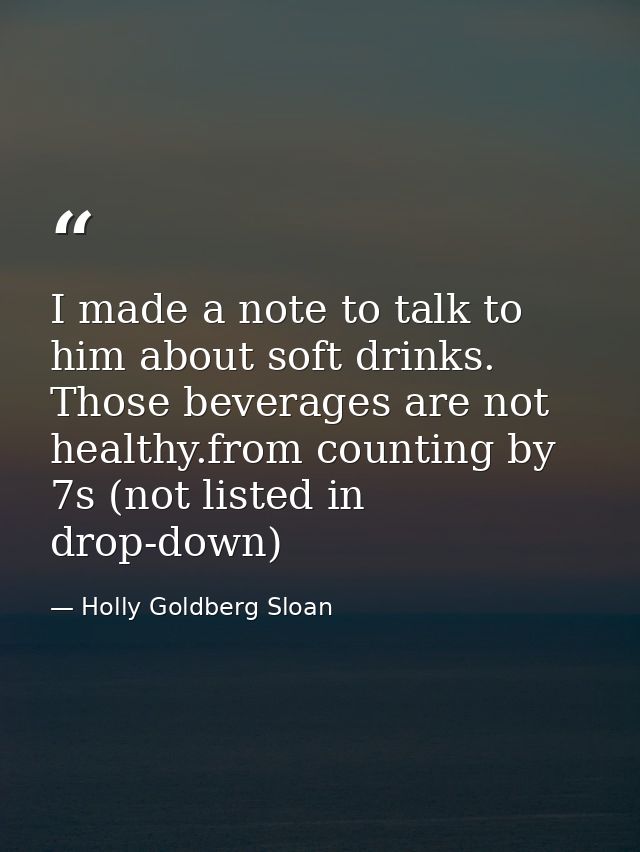 I made a note to talk to him about soft drinks. Those beverages are not healthy.from counting by 7s (not listed in drop- — Holly Goldberg Sloan