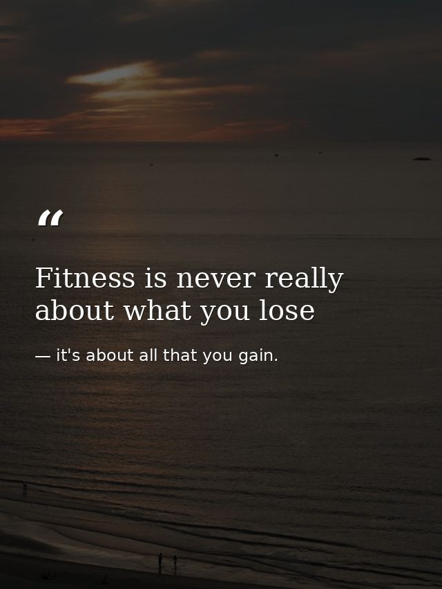 Fitness is never really about what you lose — it's about all that you gain.