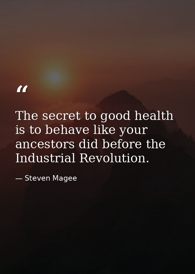 The secret to good health is to behave like your ancestors did before the Industrial Revolution. — Steven Magee