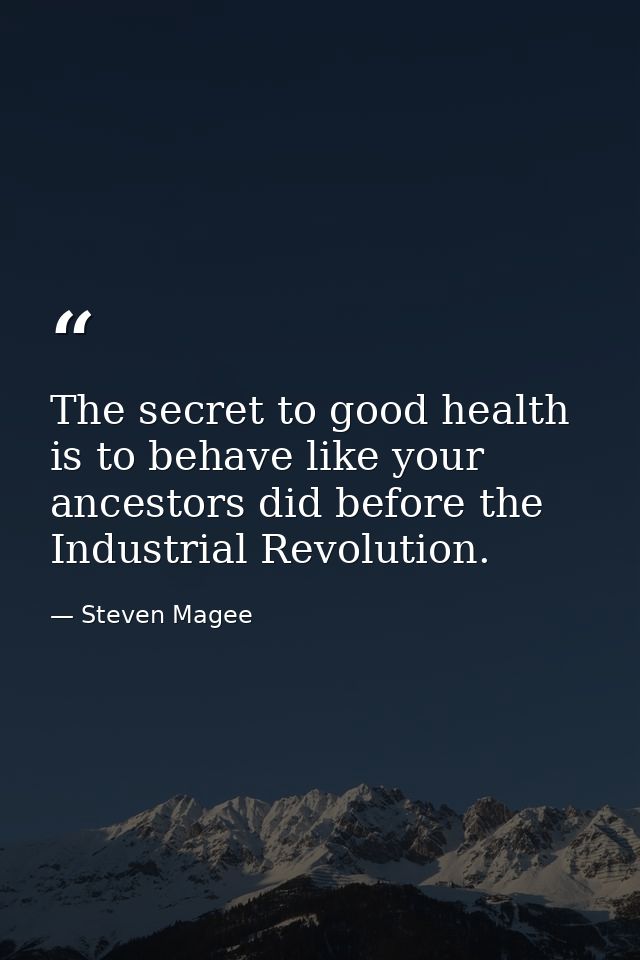 The secret to good health is to behave like your ancestors did before the Industrial Revolution. — Steven Magee