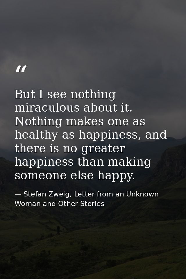 But I see nothing miraculous about it. Nothing makes one as healthy as happiness, and there is no greater happiness than — Stefan Zweig, Letter from an Unknown Woman and Other Stories