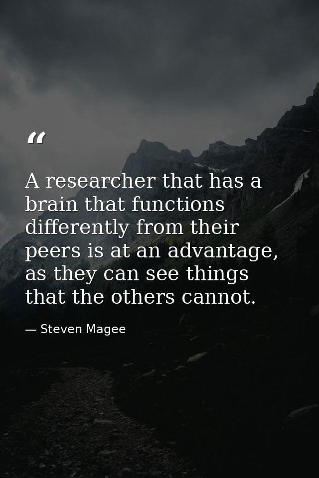 A researcher that has a brain that functions differently from their peers is at an advantage, as they can see things tha — Steven Magee