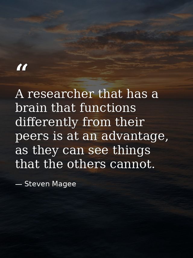 A researcher that has a brain that functions differently from their peers is at an advantage, as they can see things tha — Steven Magee