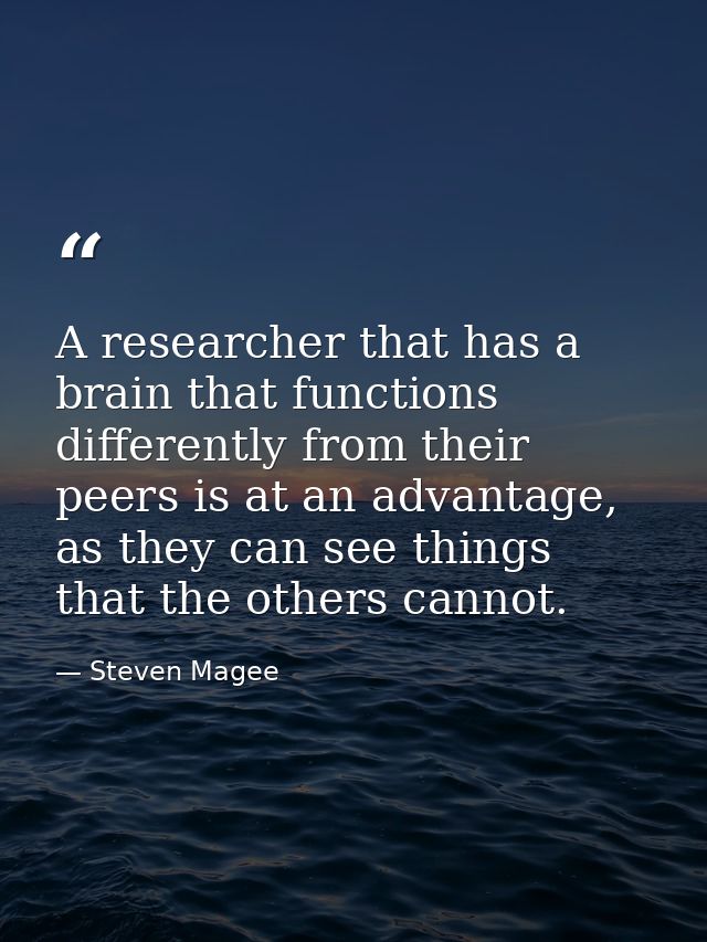 A researcher that has a brain that functions differently from their peers is at an advantage, as they can see things tha — Steven Magee