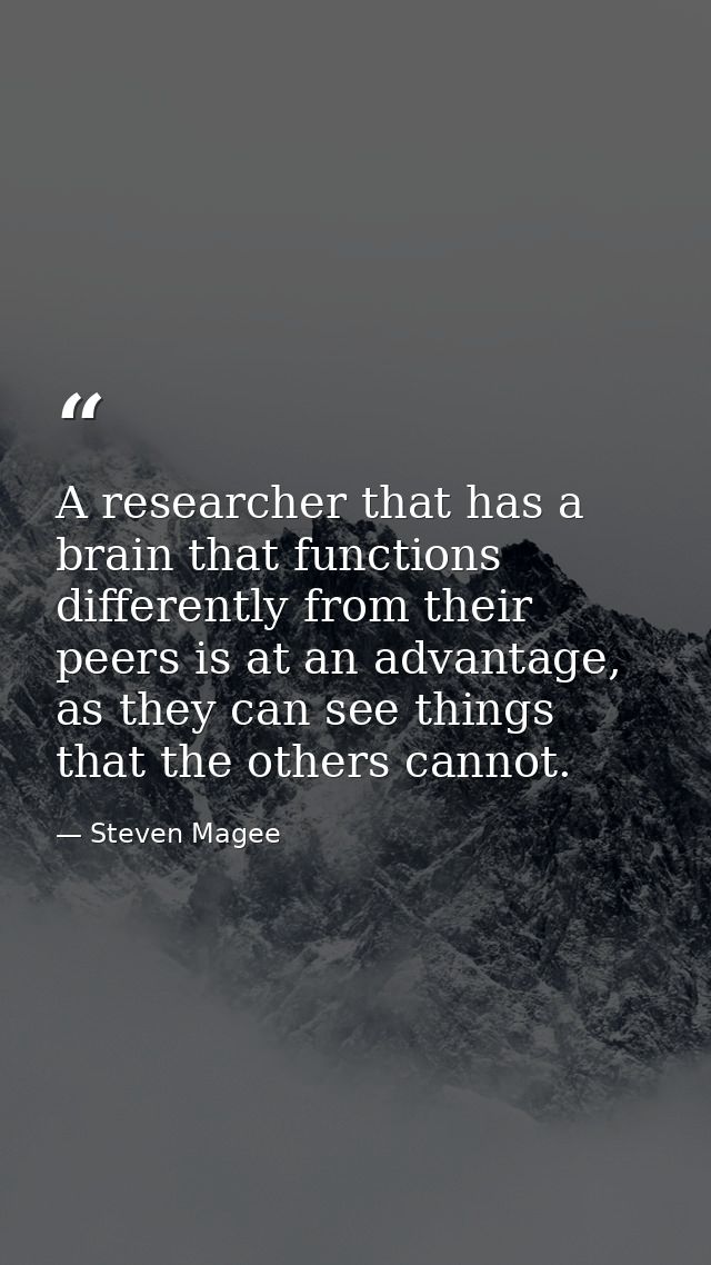 A researcher that has a brain that functions differently from their peers is at an advantage, as they can see things tha — Steven Magee