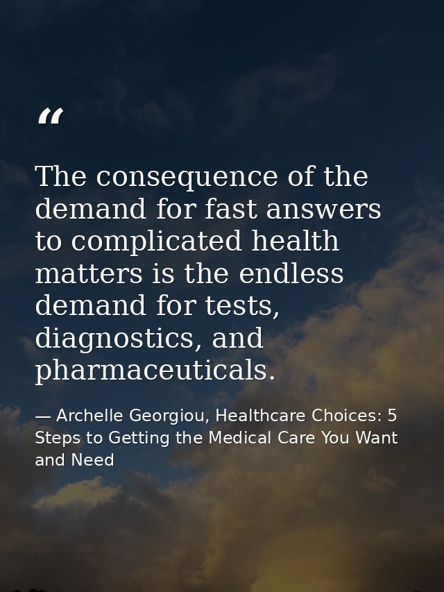 The consequence of the demand for fast answers to complicated health matters is the endless demand for tests, diagnostic — Archelle Georgiou, Healthcare Choices: 5 Steps to Getting the Medical Care You Want and Need