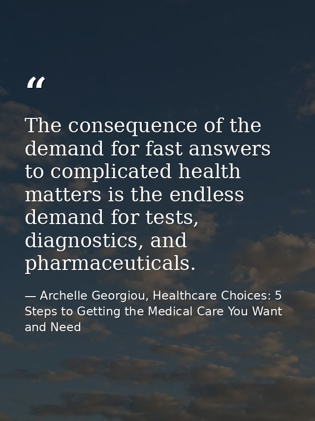 The consequence of the demand for fast answers to complicated health matters is the endless demand for tests, diagnostic — Archelle Georgiou, Healthcare Choices: 5 Steps to Getting the Medical Care You Want and Need