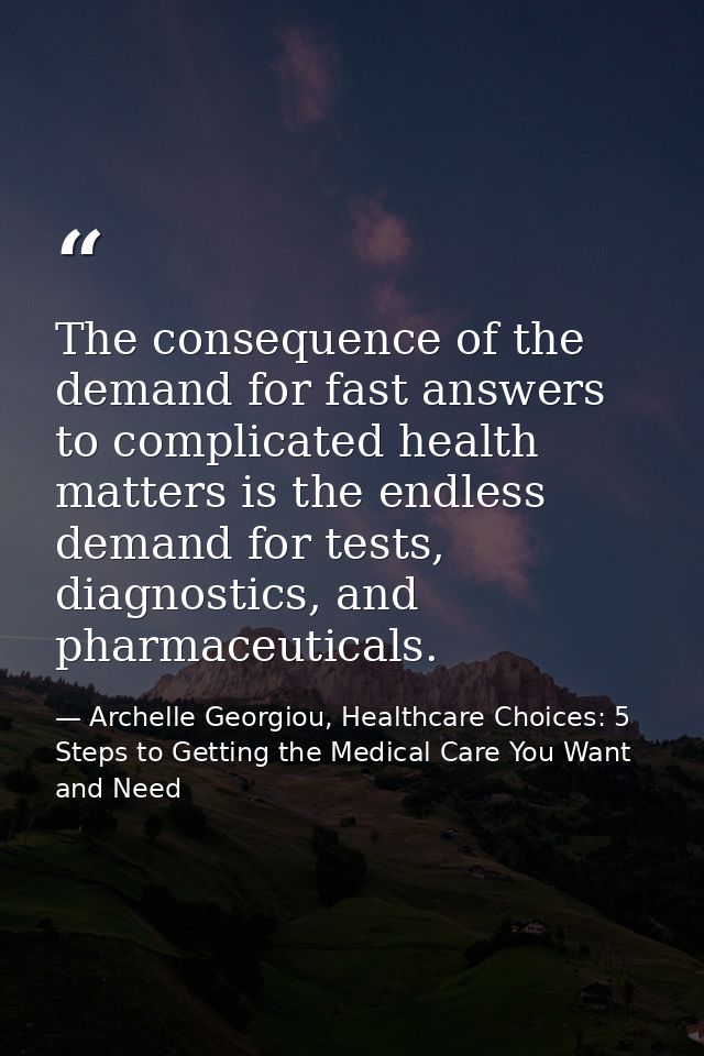 The consequence of the demand for fast answers to complicated health matters is the endless demand for tests, diagnostic — Archelle Georgiou, Healthcare Choices: 5 Steps to Getting the Medical Care You Want and Need