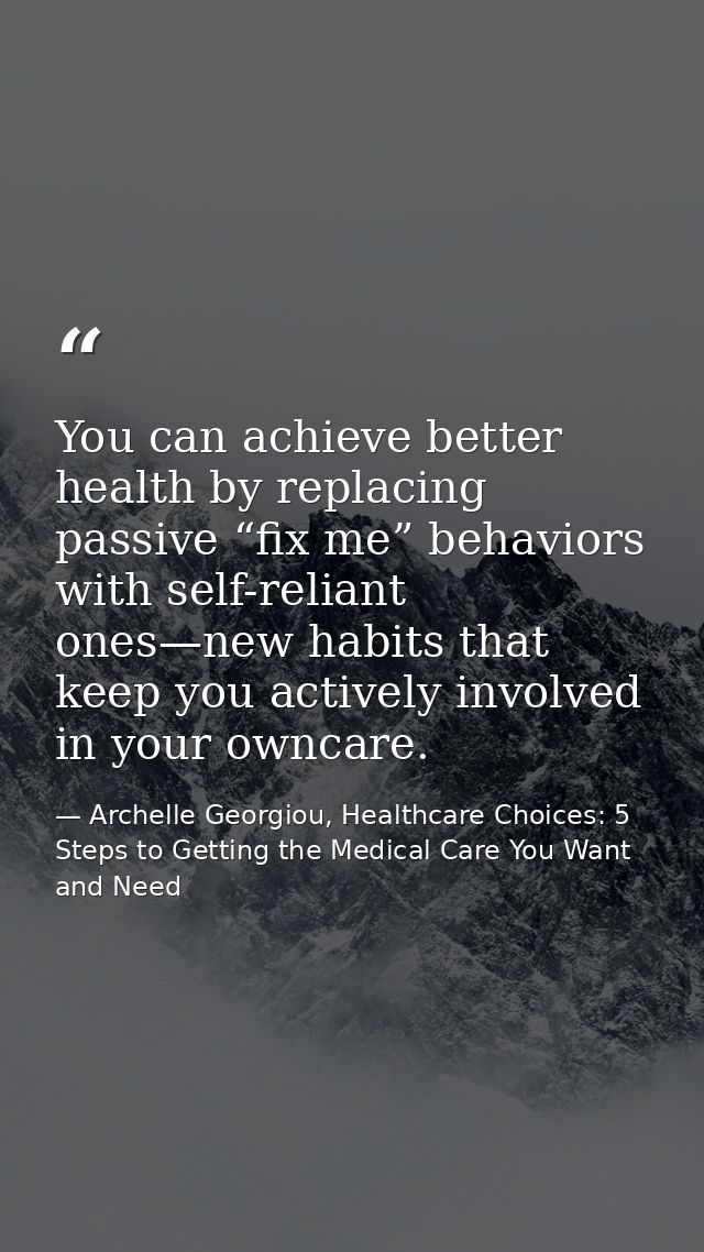 You can achieve better health by replacing passive “fix me” behaviors with self-reliant ones—new habits that keep you ac — Archelle Georgiou, Healthcare Choices: 5 Steps to Getting the Medical Care You Want and Need