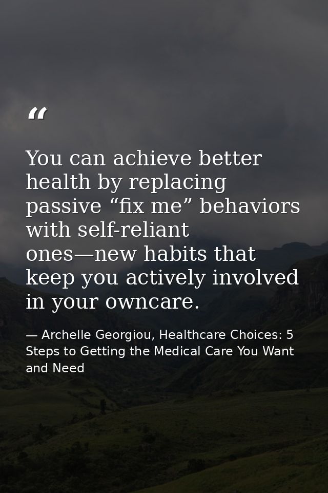 You can achieve better health by replacing passive “fix me” behaviors with self-reliant ones—new habits that keep you ac — Archelle Georgiou, Healthcare Choices: 5 Steps to Getting the Medical Care You Want and Need