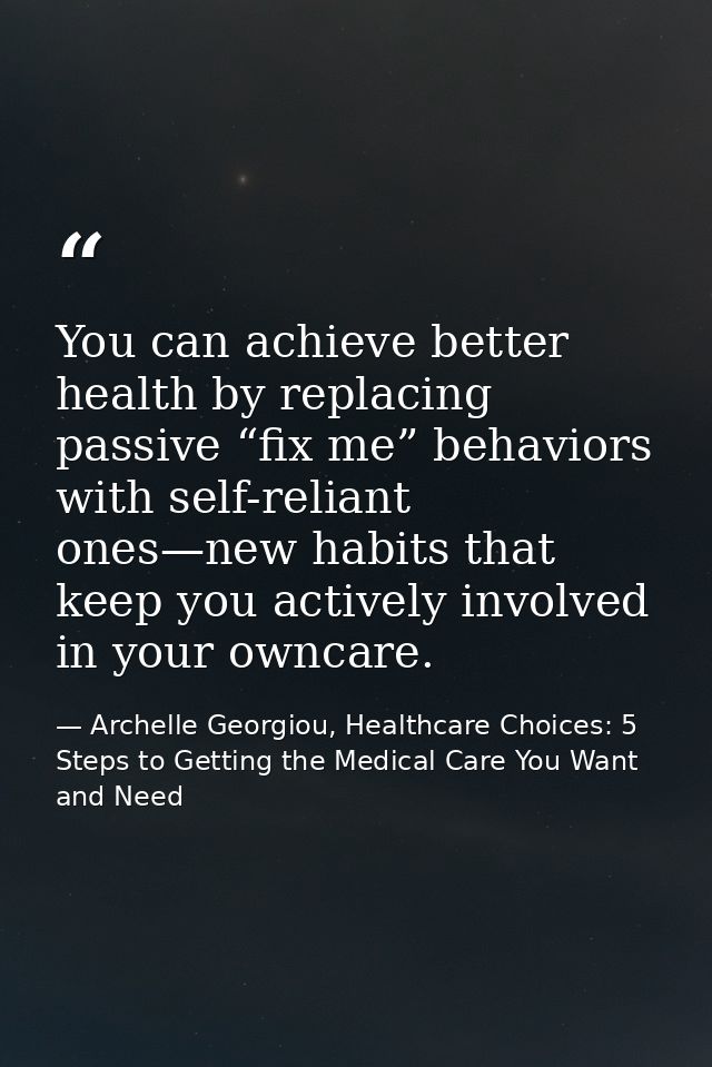 You can achieve better health by replacing passive “fix me” behaviors with self-reliant ones—new habits that keep you ac — Archelle Georgiou, Healthcare Choices: 5 Steps to Getting the Medical Care You Want and Need