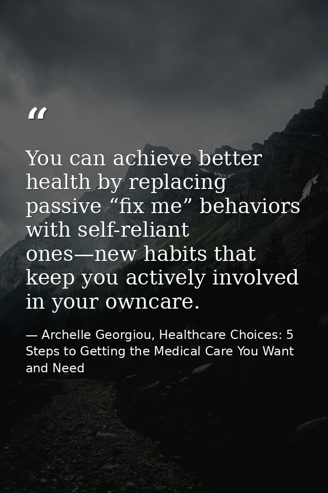 You can achieve better health by replacing passive “fix me” behaviors with self-reliant ones—new habits that keep you ac — Archelle Georgiou, Healthcare Choices: 5 Steps to Getting the Medical Care You Want and Need