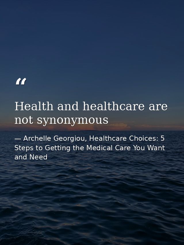 Health and healthcare are not synonymous — Archelle Georgiou, Healthcare Choices: 5 Steps to Getting the Medical Care You Want and Need