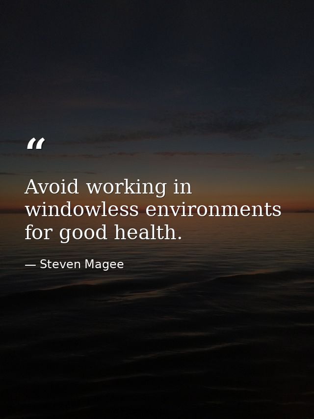 Avoid working in windowless environments for good health. — Steven Magee