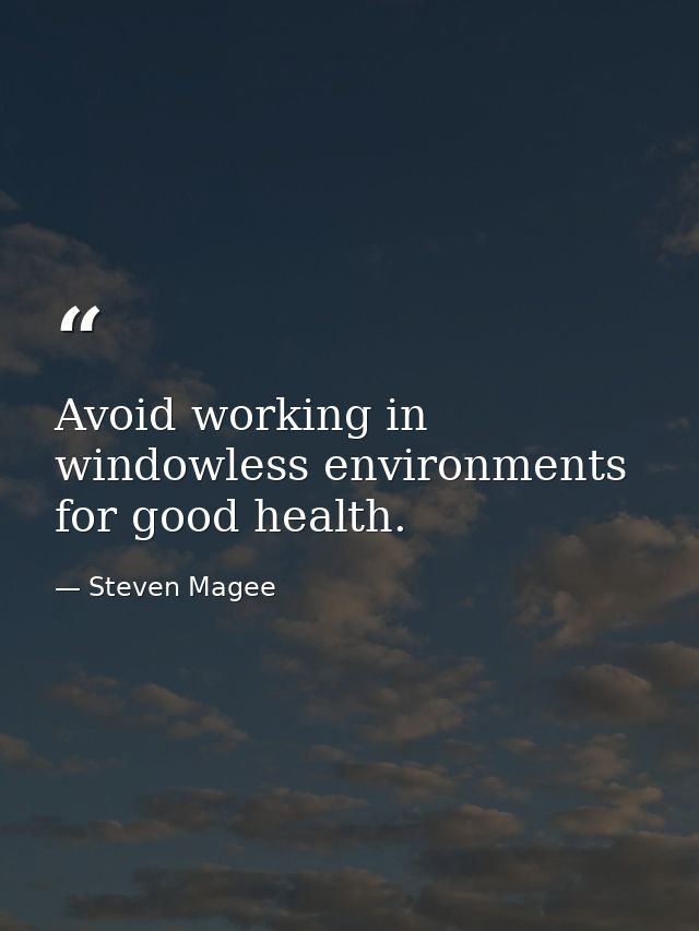 Avoid working in windowless environments for good health. — Steven Magee