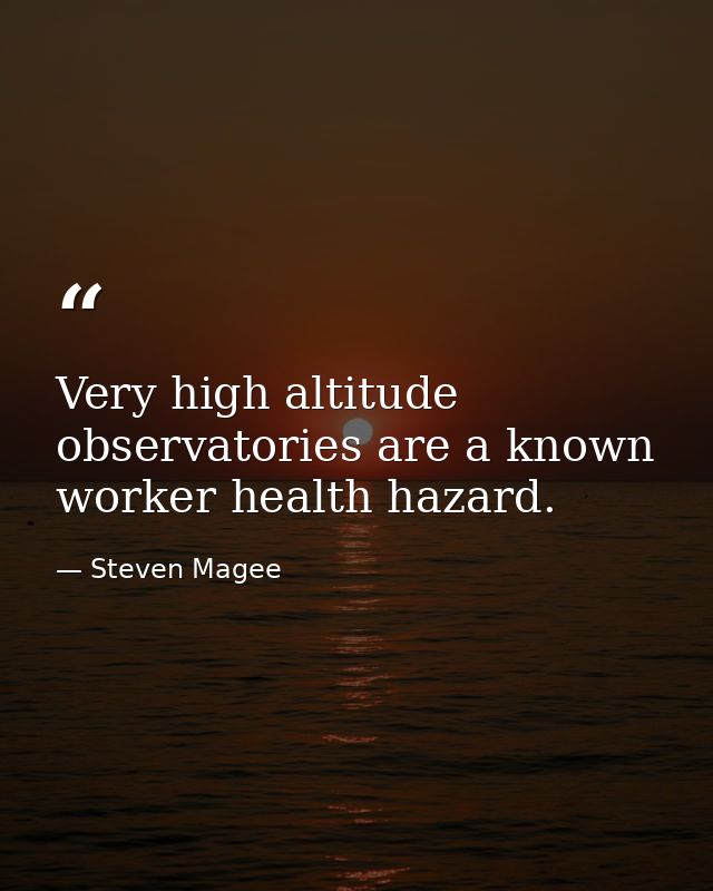 Very high altitude observatories are a known worker health hazard. — Steven Magee