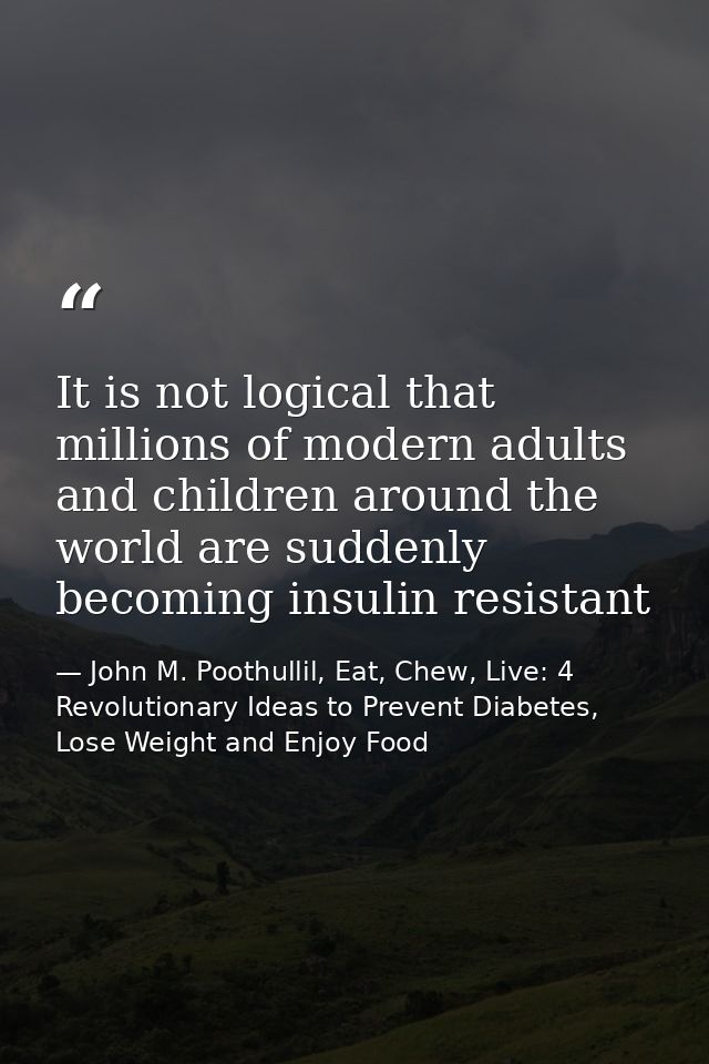 It is not logical that millions of modern adults and children around the world are suddenly becoming insulin resistant — John M. Poothullil, Eat, Chew, Live: 4 Revolutionary Ideas to Prevent Diabetes, Lose Weight and Enjoy Food