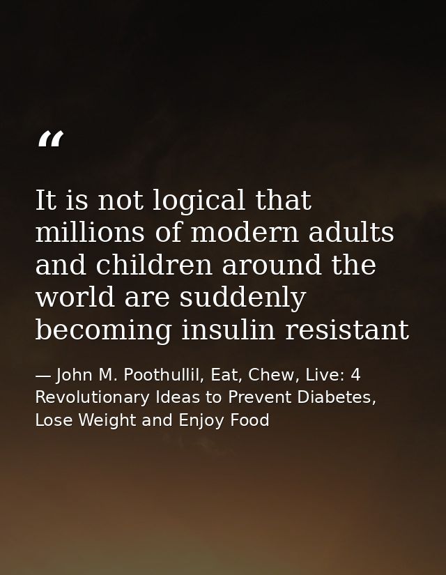 It is not logical that millions of modern adults and children around the world are suddenly becoming insulin resistant — John M. Poothullil, Eat, Chew, Live: 4 Revolutionary Ideas to Prevent Diabetes, Lose Weight and Enjoy Food