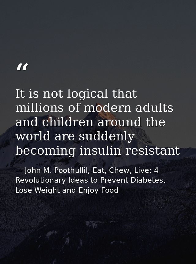 It is not logical that millions of modern adults and children around the world are suddenly becoming insulin resistant — John M. Poothullil, Eat, Chew, Live: 4 Revolutionary Ideas to Prevent Diabetes, Lose Weight and Enjoy Food