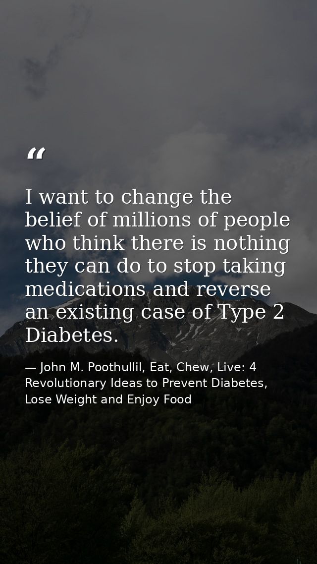 I want to change the belief of millions of people who think there is nothing they can do to stop taking medications and  — John M. Poothullil, Eat, Chew, Live: 4 Revolutionary Ideas to Prevent Diabetes, Lose Weight and Enjoy Food