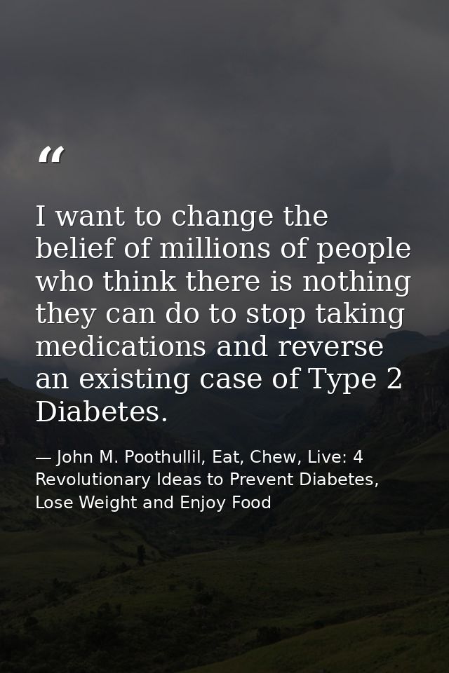 I want to change the belief of millions of people who think there is nothing they can do to stop taking medications and  — John M. Poothullil, Eat, Chew, Live: 4 Revolutionary Ideas to Prevent Diabetes, Lose Weight and Enjoy Food