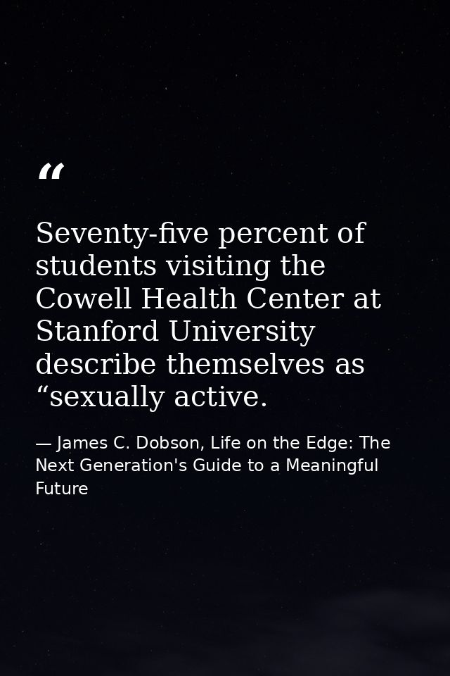 Seventy-five percent of students visiting the Cowell Health Center at Stanford University describe themselves as “sexual — James C. Dobson, Life on the Edge: The Next Generation's Guide to a Meaningful Future