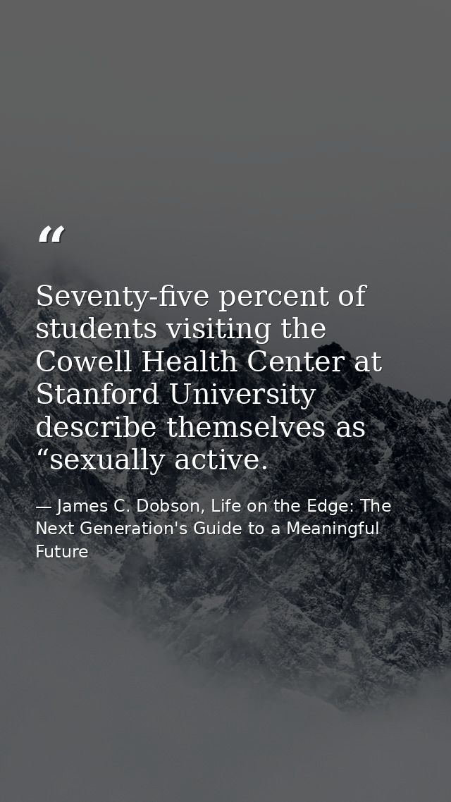 Seventy-five percent of students visiting the Cowell Health Center at Stanford University describe themselves as “sexual — James C. Dobson, Life on the Edge: The Next Generation's Guide to a Meaningful Future