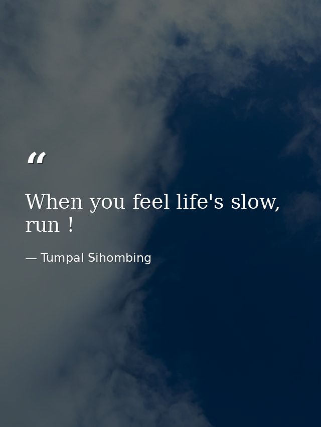 When you feel life's slow, run ! — Tumpal Sihombing