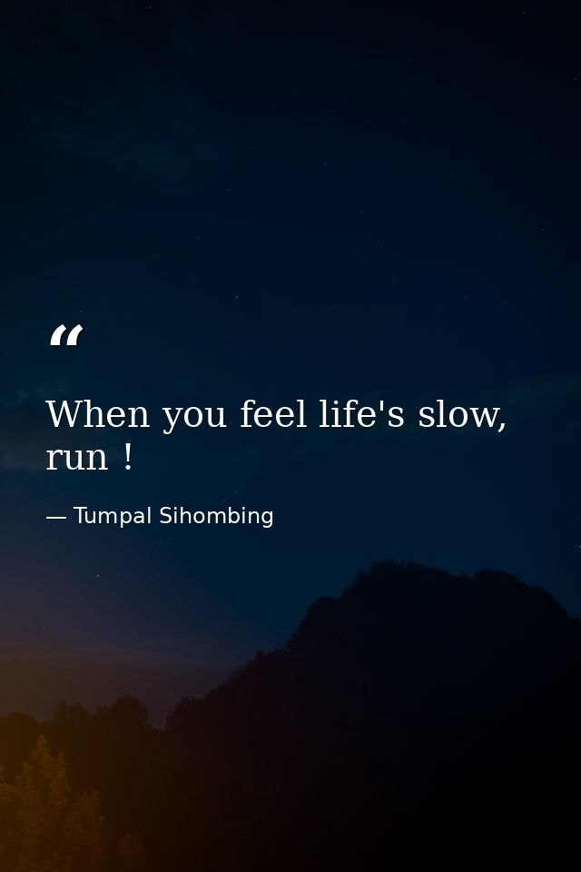 When you feel life's slow, run ! — Tumpal Sihombing